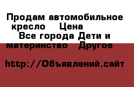 Продам автомобильное кресло  › Цена ­ 8 000 - Все города Дети и материнство » Другое   